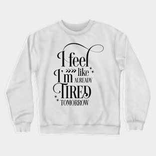 I feel like I'm already tired tomorrow Crewneck Sweatshirt